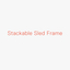 Stackable Sled Frame